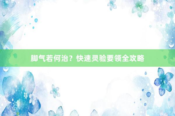 脚气若何治？快速灵验要领全攻略