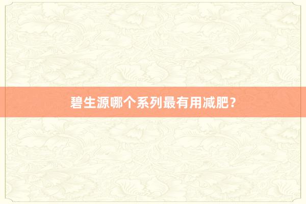 碧生源哪个系列最有用减肥？
